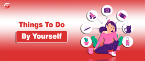 Things To Do by Yourself When Feeling Bored